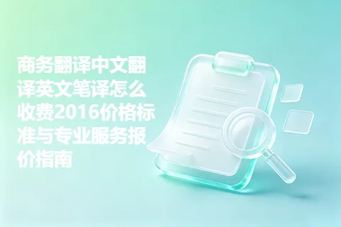 商务翻译中文翻译英文笔译怎么收费2016价格标准与专业服务报价指南