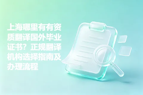 上海哪里有有资质翻译国外毕业证书？正规翻译机构选择指南及办理流程