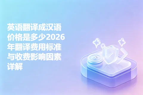 英语翻译成汉语价格是多少2026年翻译费用标准与收费影响因素详解