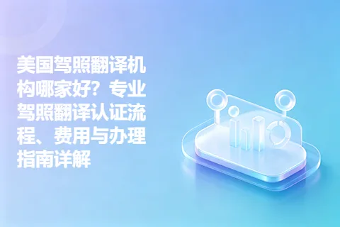 美国驾照翻译机构哪家好？专业驾照翻译认证流程、费用与办理指南详解