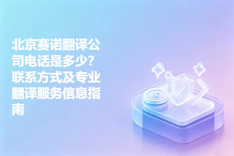 北京赛诺翻译公司电话是多少？联系方式及专业翻译服务信息指南