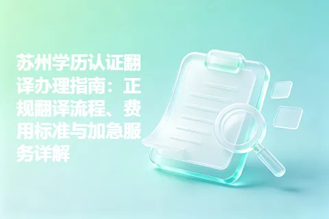 苏州学历认证翻译办理指南：正规翻译流程、费用标准与加急服务详解