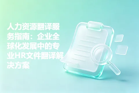 人力资源翻译服务指南：企业全球化发展中的专业HR文件翻译解决方案
