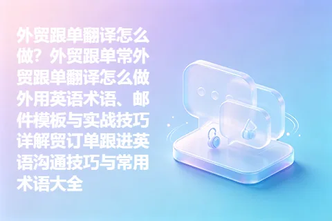 外贸跟单翻译怎么做？外贸跟单常外贸跟单翻译怎么做 外用英语术语、邮件模板与实战技巧详解贸订单跟进英语沟通技巧与常用术语大全