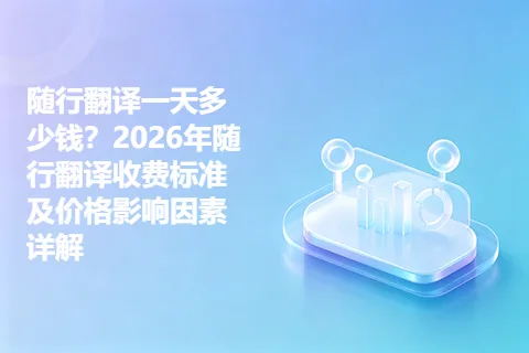随行翻译一天多少钱？2026年随行翻译收费标准及价格影响因素详解