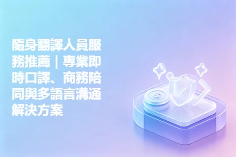 隨身翻譯人員服務推薦｜專業即時口譯、商務陪同與多語言溝通解決方案