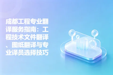 成都工程专业翻译服务指南：工程技术文件翻译、图纸翻译与专业译员选择技巧