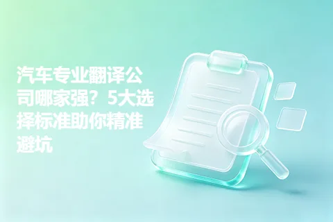 汽车专业翻译公司哪家强？5大选择标准助你精准避坑
