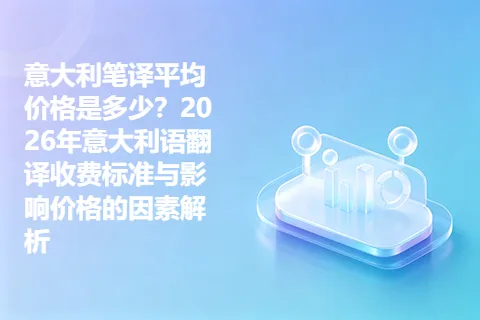 意大利笔译平均价格是多少？2026年意大利语翻译收费标准与影响价格的因素解析