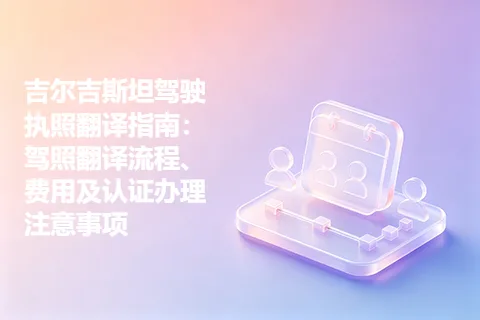 吉尔吉斯坦驾驶执照翻译指南：驾照翻译流程、费用及认证办理注意事项