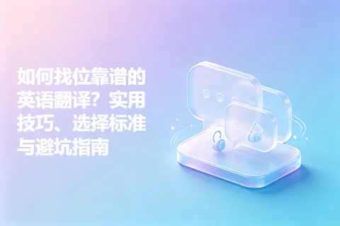 如何找位靠谱的英语翻译？实用技巧、选择标准与避坑指南