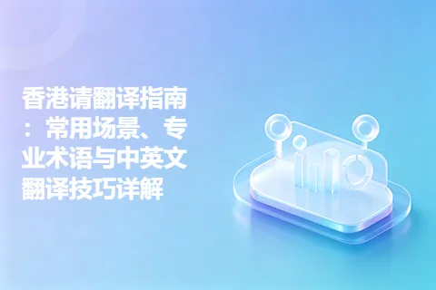 香港请翻译指南：常用场景、专业术语与中英文翻译技巧详解