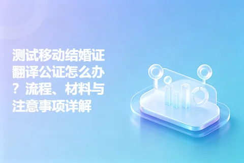 测试移动结婚证翻译公证怎么办？流程、材料与注意事项详解