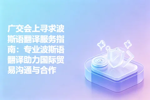 广交会上寻求波斯语翻译服务指南:专业波斯语翻译助力国际贸易沟通与合作