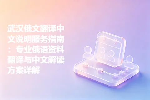 武汉俄文翻译中文说明服务指南：专业俄语资料翻译与中文解读方案详解