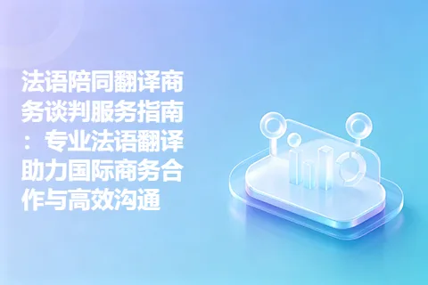 法语陪同翻译商务谈判服务指南：专业法语翻译助力国际商务合作与高效沟通