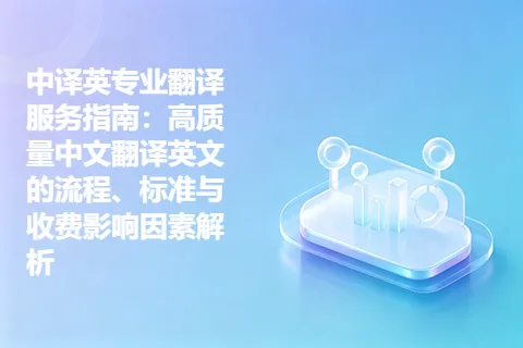 中译英专业翻译服务指南：高质量中文翻译英文的流程、标准与收费影响因素解析