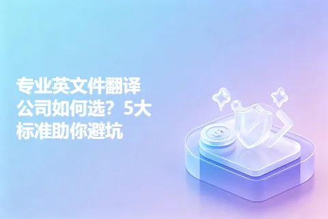 专业英文件翻译公司如何选？5大标准助你避坑