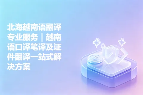 北海越南语翻译专业服务｜越南语口译笔译及证件翻译一站式解决方案