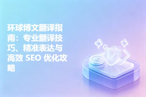 环球博文翻译指南：专业翻译技巧、精准表达与高效 SEO 优化攻略