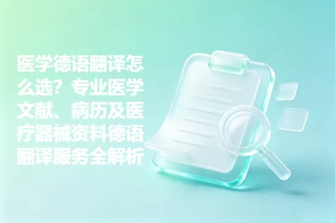 医学德语翻译怎么选？专业医学文献、病历及医疗器械资料德语翻译服务全解析