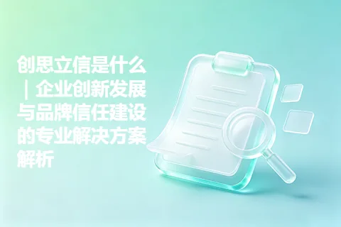 创思立信是什么｜企业创新发展与品牌信任建设的专业解决方案解析