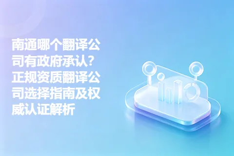 南通哪个翻译公司有政府承认？正规资质翻译公司选择指南及权威认证解析