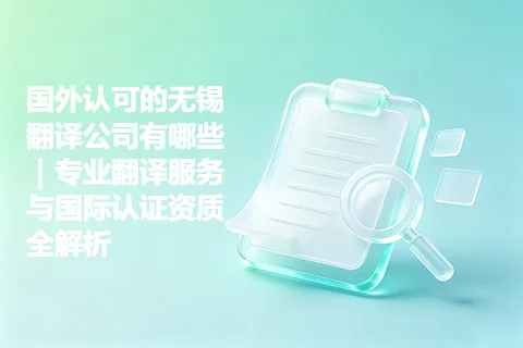 国外认可的无锡翻译公司有哪些｜专业翻译服务与国际认证资质全解析