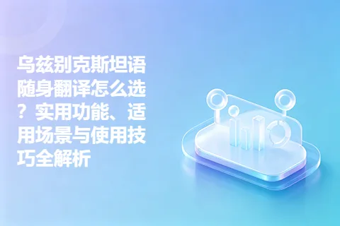 乌兹别克斯坦语随身翻译怎么选？实用功能、适用场景与使用技巧全解析