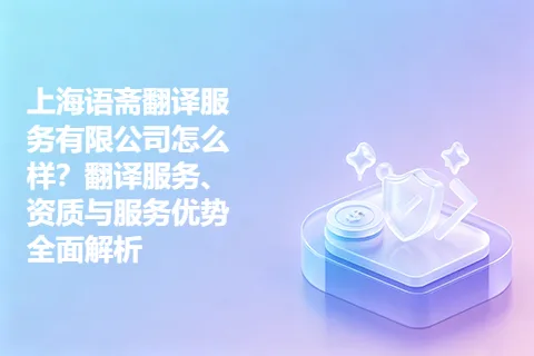 上海语斋翻译服务有限公司怎么样？翻译服务、资质与服务优势全面解析