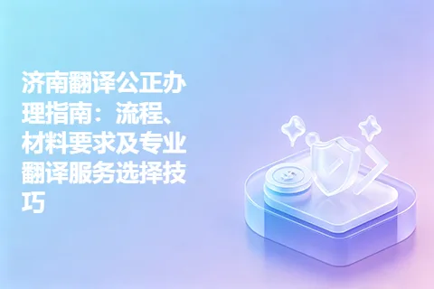 济南翻译公正办理指南：流程、材料要求及专业翻译服务选择技巧
