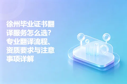 徐州毕业证书翻译服务怎么选？专业翻译流程、资质要求与注意事项详解
