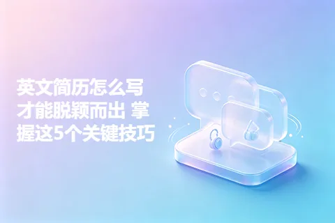 英文简历怎么写才能脱颖而出 掌握这5个关键技巧