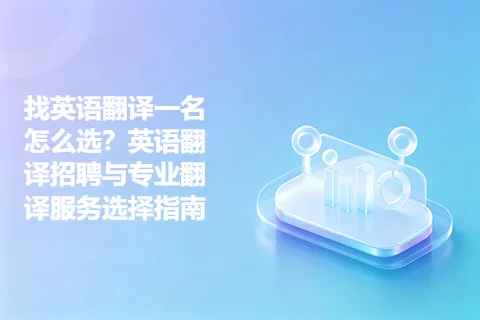 找英语翻译一名怎么选？英语翻译招聘与专业翻译服务选择指南