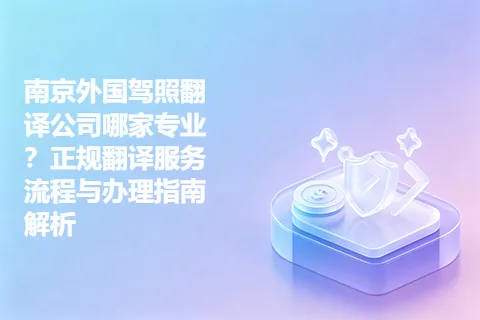 南京外国驾照翻译公司哪家专业？正规翻译服务流程与办理指南解析