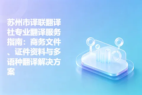 苏州市译联翻译社专业翻译服务指南：商务文件、证件资料与多语种翻译解决方案