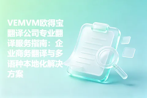 VEMVM欧得宝翻译公司专业翻译服务指南：企业商务翻译与多语种本地化解决方案