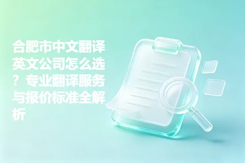 合肥市中文翻译英文公司怎么选？专业翻译服务与报价标准全解析