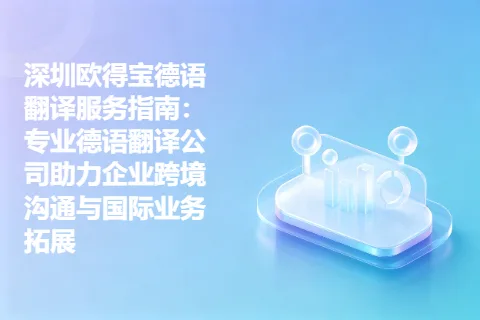 深圳欧得宝德语翻译服务指南：专业德语翻译公司助力企业跨境沟通与国际业务拓展