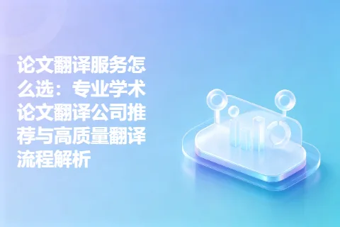 论文翻译服务怎么选：专业学术论文翻译公司推荐与高质量翻译流程解析