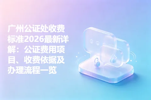 广州公证处收费标准2026最新详解：公证费用项目、收费依据及办理流程一览