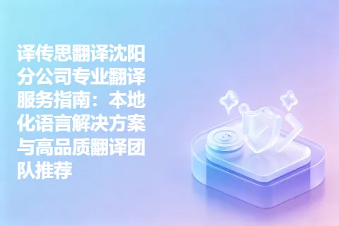 译传思翻译沈阳分公司专业翻译服务指南：本地化语言解决方案与高品质翻译团队推荐