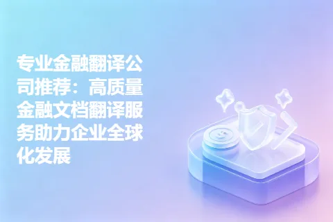 专业金融翻译公司推荐：高质量金融文档翻译服务助力企业全球化发展