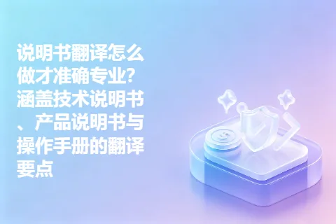 说明书翻译怎么做才准确专业？涵盖技术说明书、产品说明书与操作手册的翻译要点