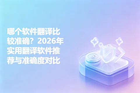 哪个软件翻译比较准确？2026年实用翻译软件推荐与准确度对比
