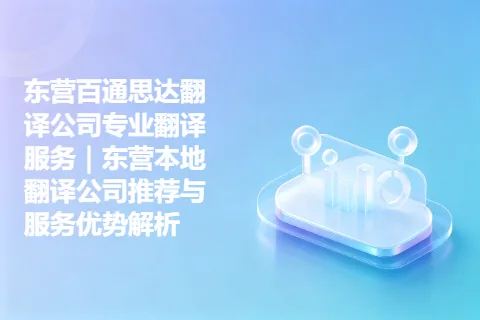 东营百通思达翻译公司专业翻译服务｜东营本地翻译公司推荐与服务优势解析