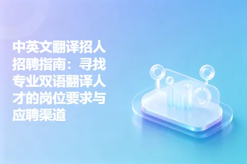 中英文翻译招人招聘指南：寻找专业双语翻译人才的岗位要求与应聘渠道