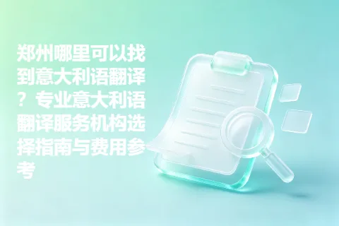 郑州哪里可以找到意大利语翻译？专业意大利语翻译服务机构选择指南与费用参考