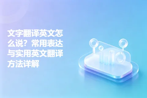 文字翻译英文怎么说？常用表达与实用英文翻译方法详解
