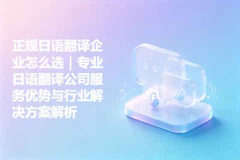 正规日语翻译企业怎么选｜专业日语翻译公司服务优势与行业解决方案解析